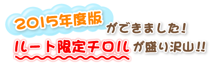 2015年度版ができました!ルート限定チロルが盛り沢山!!