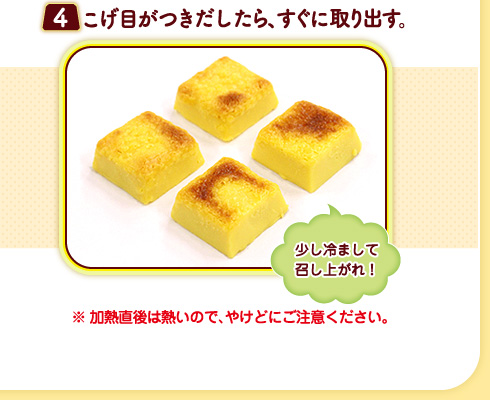 （４）こげ目がつきだしたら、すぐに取り出す。（少し冷まして召し上がれ！）※加熱直後は熱いので、やけどにご注意ください。