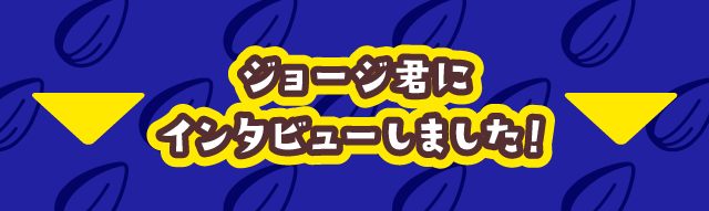 ジョージ君にインタビューしました！