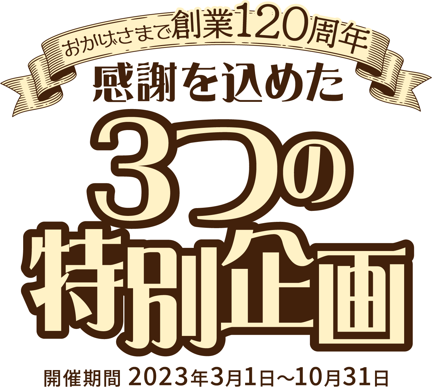 おかげさまで創業120周年 感謝を込めた3つの特別企画 開催期間 2023年3月1日〜10月31日