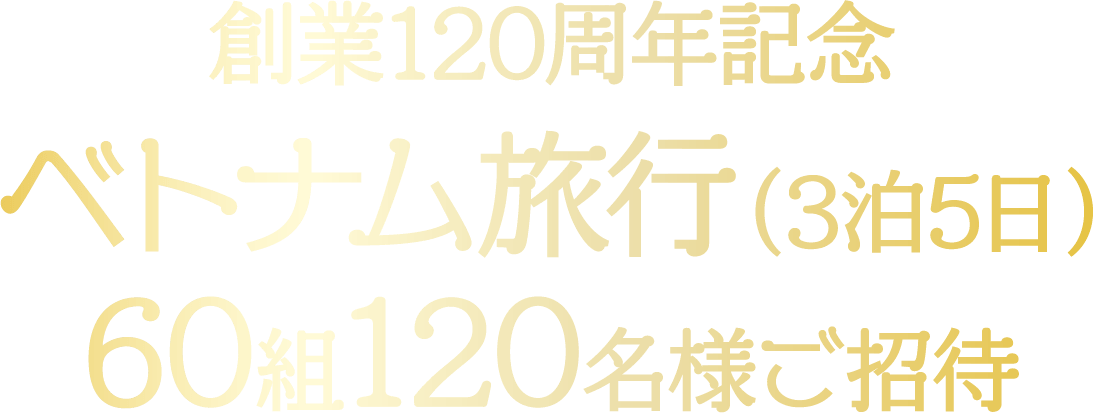 創業120周年記念 ベトナム旅行（3泊5日）60組120名様ご招待