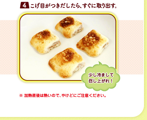 （４）こげ目がつきだしたら、すぐに取り出す。（少し冷まして召し上がれ！）※ 加熱直後は熱いので、やけどにご注意ください。