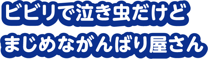 ビビリで泣き虫だけど まじめながんばり屋さん