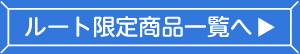 ルート限定商品一覧へ